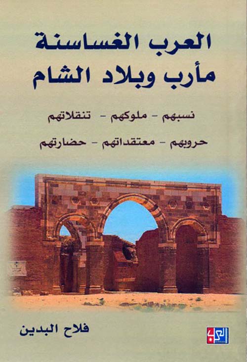 العرب الغساسنة مأرب وبلاد الشام نسبهم - ملوكهم - تنقلاتهم - حروبهم - معتقداتهم - حضارتهم