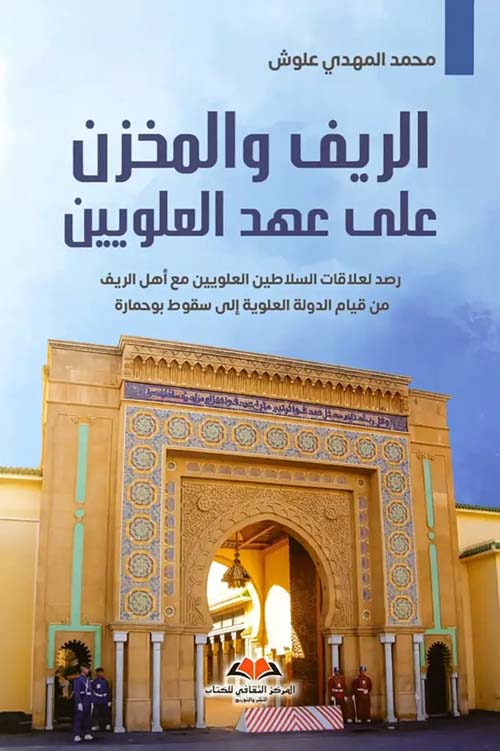 الريف والمخزن على عهد العلويين ؛ رصد لعلاقات السلاطين العلويين مع أهل الريف من قيام الدولة العلوية إلى سقوط بوحمارة