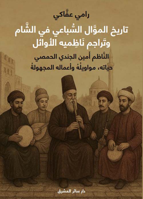 تاريخ الموال السباعي في الشام وتراجم ناظميه الأوائل ؛ الناظم أمين الجندي الحمصي حياته مواويله وأعماله المجهولة