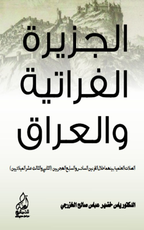 الجزيرة الفراتية والعراق - الصلات العلمية بينهما خلال القرنين السادس والسابع الهجريين ( الثاني والثالث عشر الميلاديين )