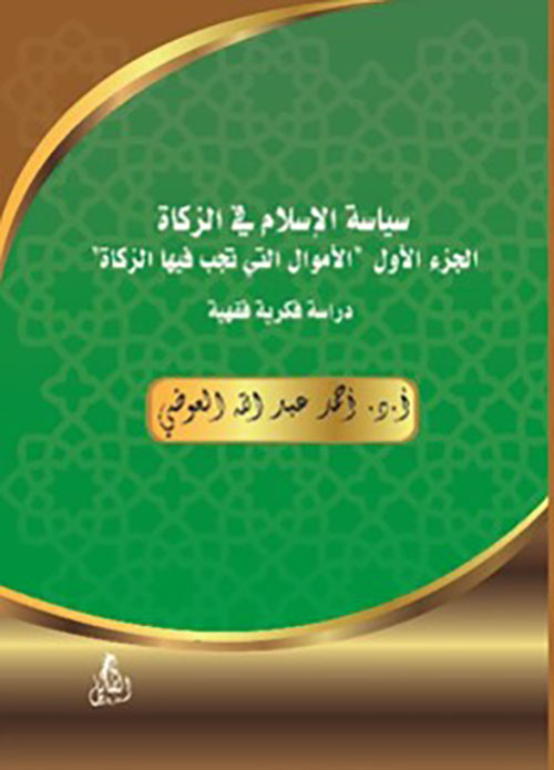 سياسة الإسلام في الزكاة  الجزء الأول " الأموال التي تجب فيها الزكاة " دراسة فكرية فقهية