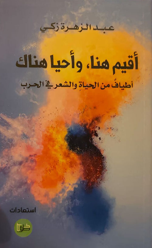 أقيم هنا، وأحيا هناك - أطياف من الحياة والشعر في الحرب