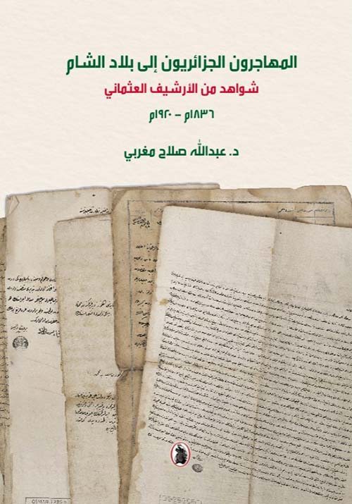المهاجرون الجزائريون إلى بلاد الشام شواهد من الأرشيف العثماني 1836 م - 1920 م