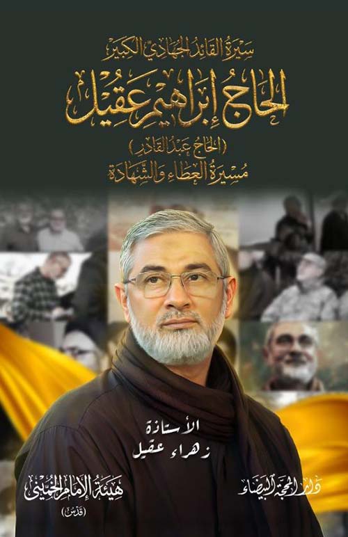 سيرة القائد الجهادي الكبير الحاج إبراهيم عقيل ( الحاج عبد القادر ) مسيرة العطاء والشهادة