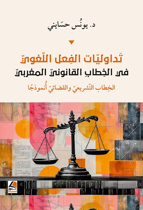 تداوليات الفعل اللغوي في الخطاب القانوني المغربي - الخطاب التشريعي والقضائي أنموذجاً