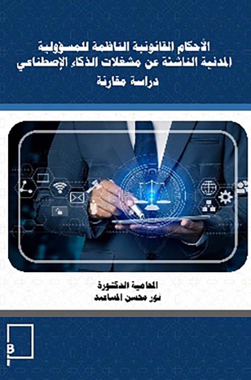 الأحكام القانونية الناظمة للمسؤولية المدنية الناشئة عن مشغلات الذكاء الإصطناعي - دراسة مقارنة