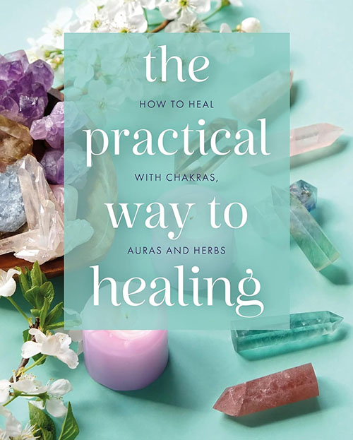 The Practical Way to Healing : How to Heal with Chakras , Auras and Herbs