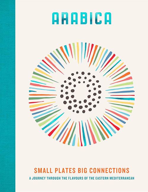 Arabica : Small Plates, Big Connections : A journey through the flavours of the Eastern Mediterranean