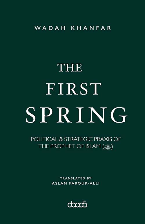 The First Spring : Political & Strategic Praxis of the Prophet of Islam (ﷺ)