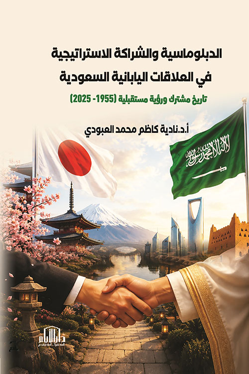 الدبلوماسية والشراكة الاستراتيجية في العلاقات اليابانية السعودية - تاريخ مشترك ورؤية مستقبلية ( 1955 - 2025 )