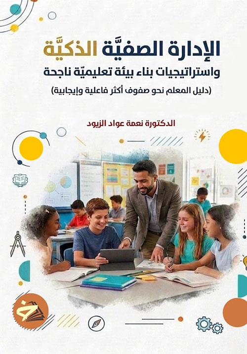 الإدارة الصفية الذكية واستراتجيات بناء بيئة تعليمية ناجحة (دليل المعلم نحو صفوف أكثر فاعلية وإيجابية)