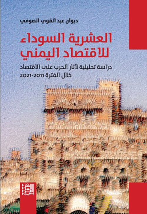 العشرية السوداء للاقتصاد اليمني - دراسة تحليلية لآثار الحرب على الاقتصاد خلال الفترة 2011 - 2021