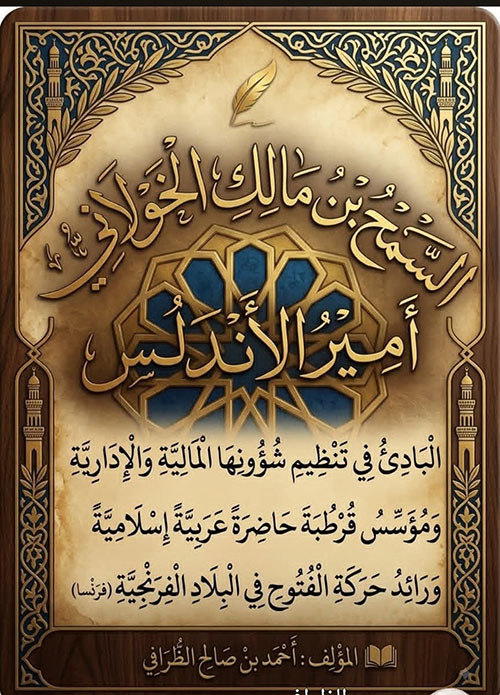 السمح بن مالك الخولاني أمير الأندلس البادىء بتنظيم شئونها المالية والإدارية ومؤسس قرطبة حاضرة عربية إسلامية ورائد حركة الفتوح في البلاد الفرنجبة