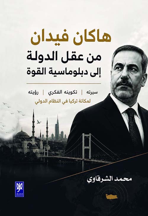 هاكان فيدان من عقل الدولة إلى دبلوماسية القوة - سيرته تكوينه الفكري رؤيته لمكانة تركيا في النظام الدولي