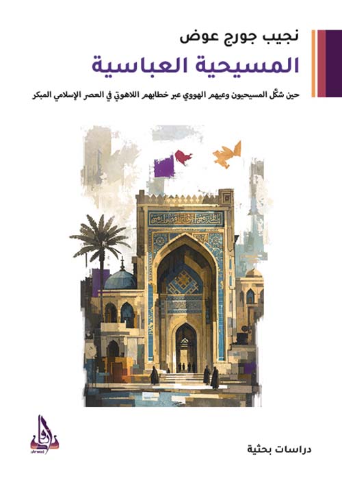 المسيحية العباسية - حين شكل المسيحيون وعيهم الهووي عبر خطابهم اللاهوتي في العصر الإسلامي المبكر