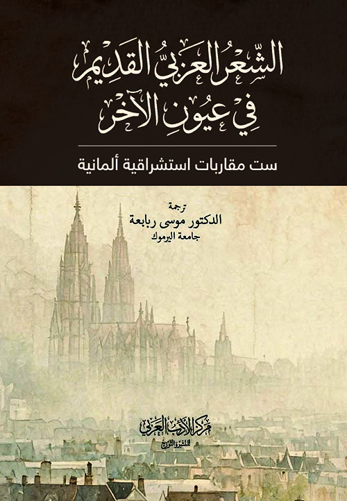 الشعر العربي القديم في عيون الآخر ست مقاربات استشراقية ألمانية