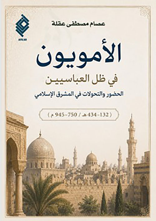 الأمويون في ظل العباسيين - الحضور والتحولات في المشرق الإسلامي