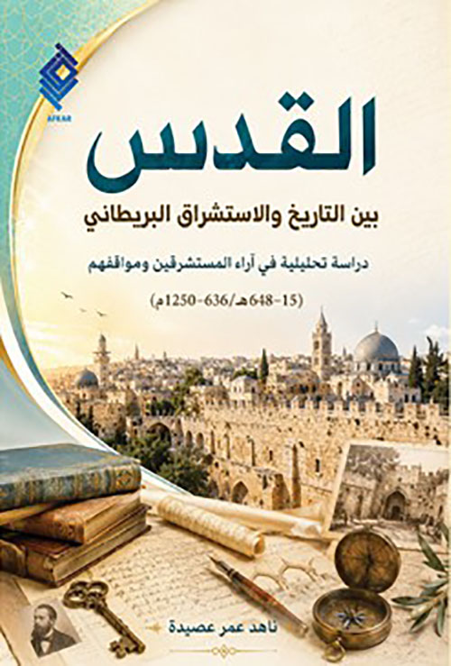 القدس بين التاريخ والاستشراق البريطاني - دراسة تحليلية في آراء المستشرقين ومواقفهم