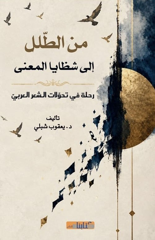 من الطلل إلى شظايا المعنى ; رحلة في تحولات الشعر العربي