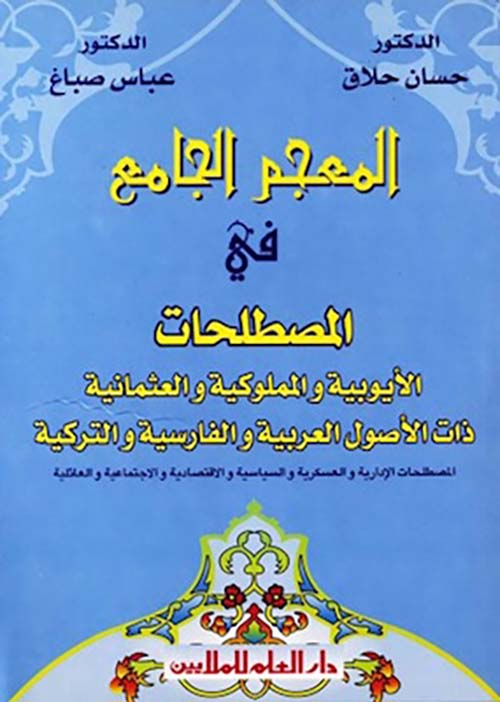المعجم الجامع في المصطلحات الأيوبية والمملوكية والعثمانية ذات الاصول العربية والفارسية والتركية