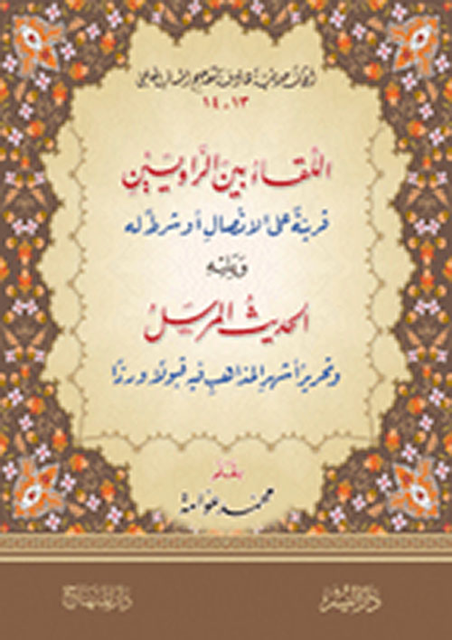 اللقاء بين الراويين قرين على الاتصال أو شرط له ويليه الحديث المرسل وتحرير أشهر المذاهب فيه قبولاً ورداً