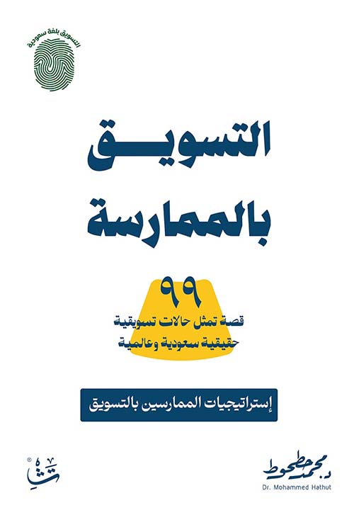 التسويق بالممارسة ؛ 99 قصة تمثل حالات تسويقية حقيقية سعودية وعالمية