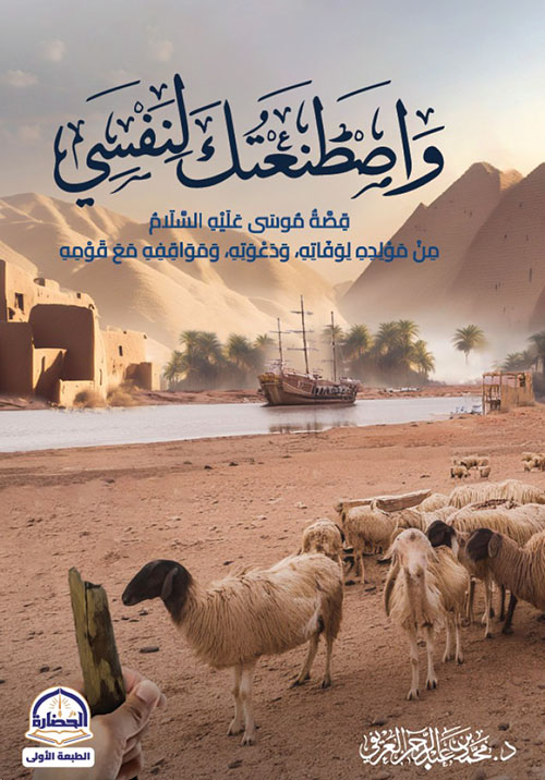 واصطنعتك لنفسي - قصة موسى عليه السلام من مولده لوفاته، ودعوته، ومواقفه مع قومه