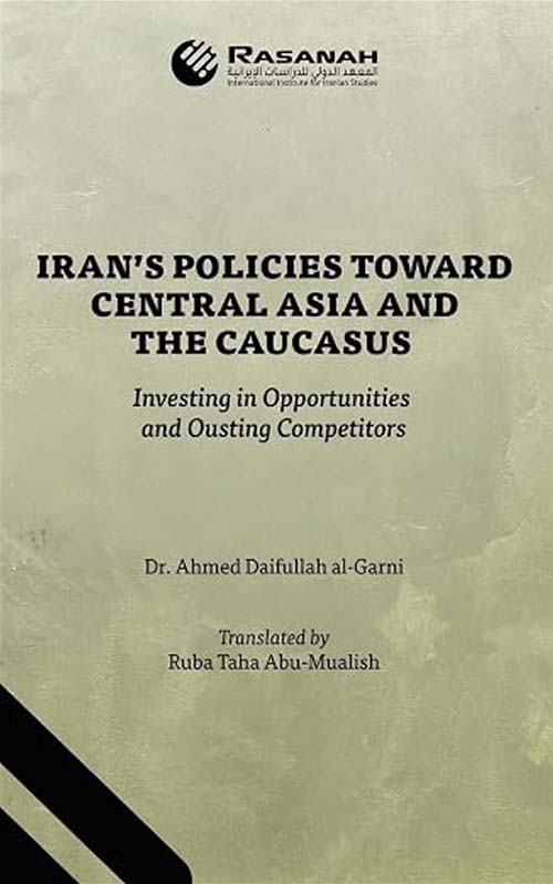 IRAN’S POLICIES TOWARD CENTRAL ASIA AND THE CAUCASUS: Investing in Opportunities and Ousting Competitors